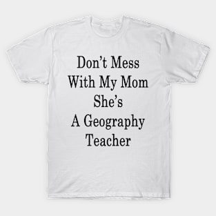 Don't Mess With My Mom She's A Geography Teacher T-Shirt